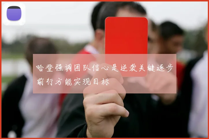 哈登强调团队信心是逆袭关键逐步前行方能实现目标