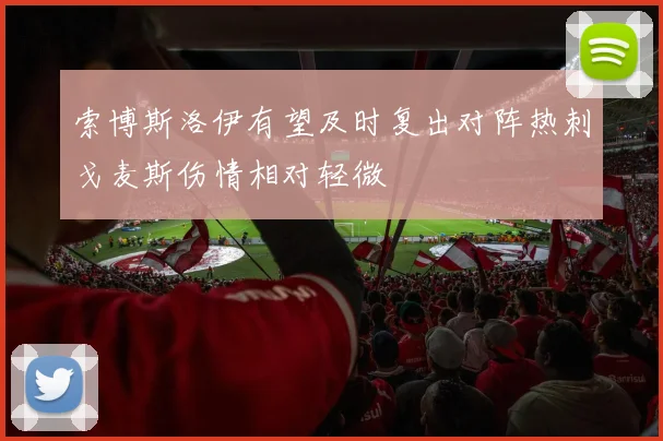 索博斯洛伊有望及时复出对阵热刺戈麦斯伤情相对轻微