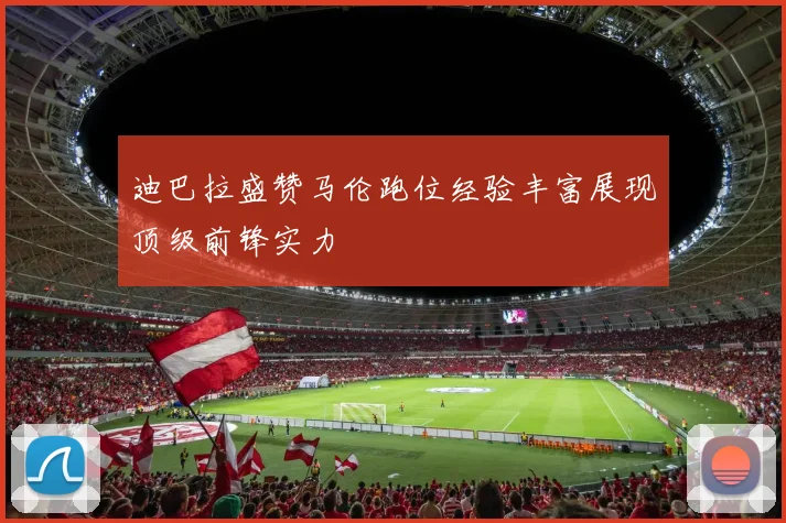 迪巴拉盛赞马伦跑位经验丰富展现顶级前锋实力