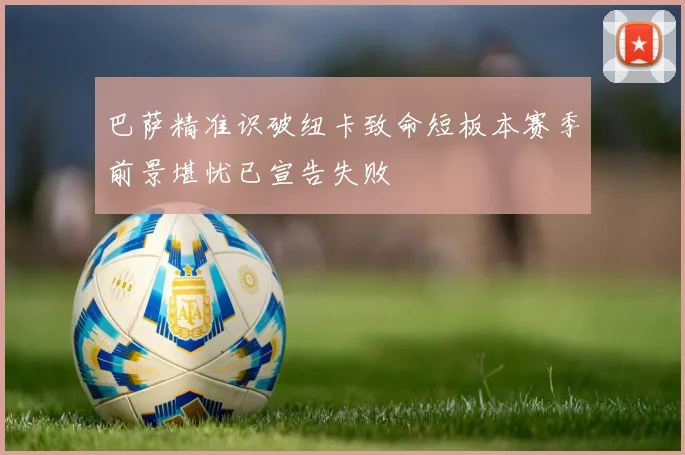 巴萨精准识破纽卡致命短板本赛季前景堪忧已宣告失败