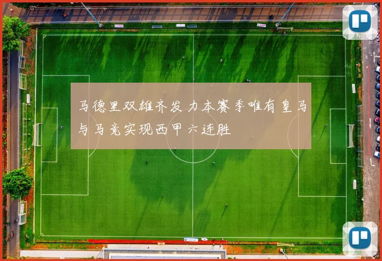 马德里双雄齐发力本赛季唯有皇马与马竞实现西甲六连胜
