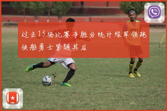 过去15场比赛净胜分统计绿军领跑快船勇士紧随其后