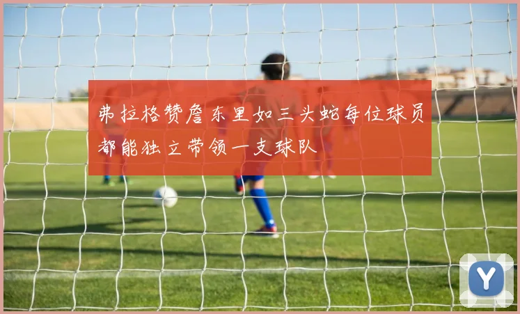 弗拉格赞詹东里如三头蛇每位球员都能独立带领一支球队