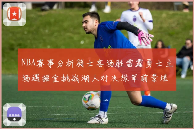 NBA赛事分析骑士客场胜雷霆勇士主场遇掘金挑战湖人对决绿军前景堪忧