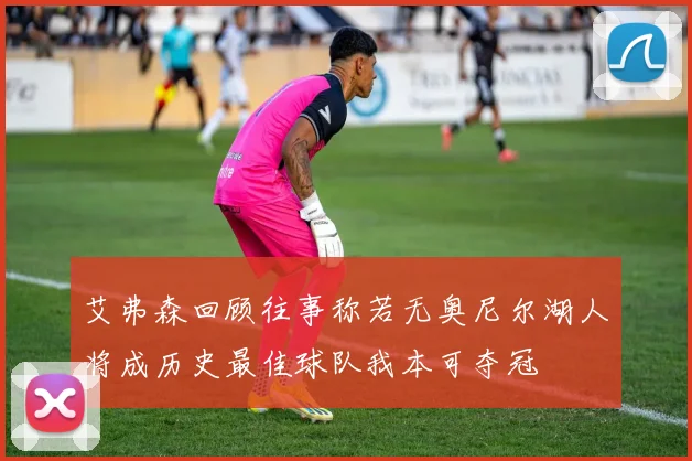 艾弗森回顾往事称若无奥尼尔湖人将成历史最佳球队我本可夺冠