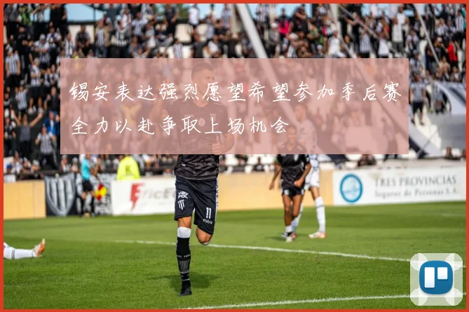 锡安表达强烈愿望希望参加季后赛全力以赴争取上场机会