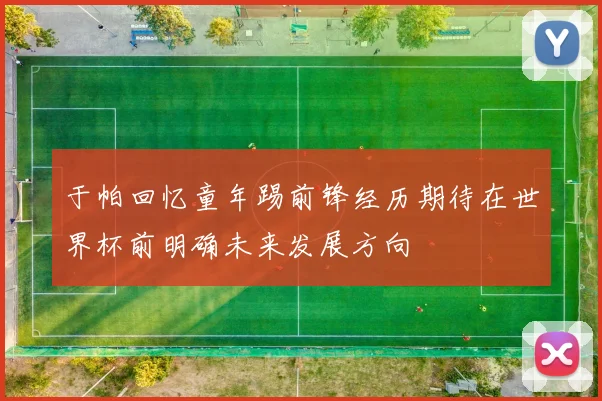 于帕回忆童年踢前锋经历期待在世界杯前明确未来发展方向