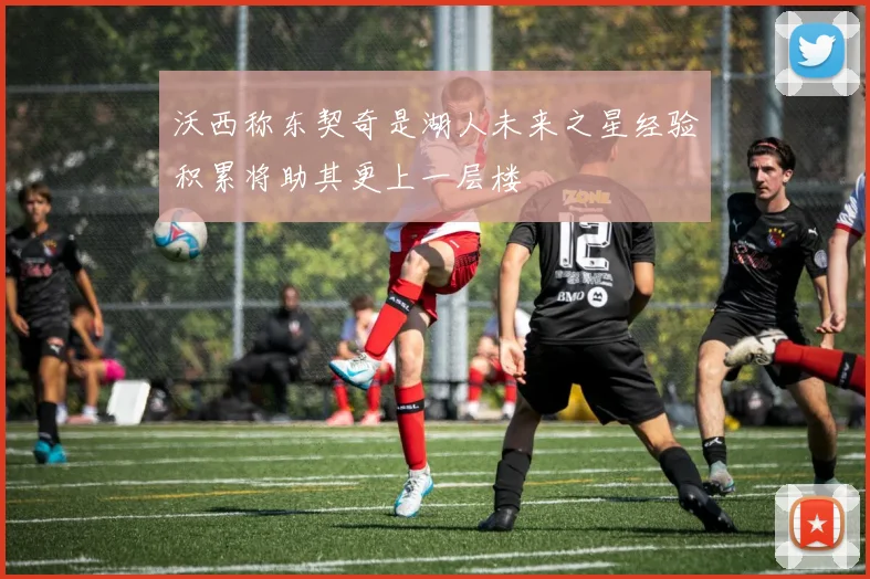 沃西称东契奇是湖人未来之星经验积累将助其更上一层楼