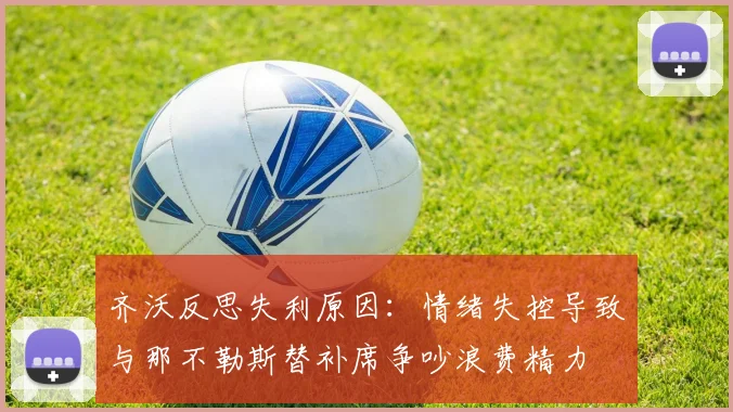 齐沃反思失利原因：情绪失控导致与那不勒斯替补席争吵浪费精力