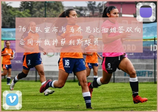 76人队宣布与马乔恩比彻姆签双向合同并裁掉萨利斯球员