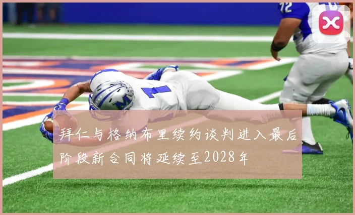 拜仁与格纳布里续约谈判进入最后阶段新合同将延续至2028年