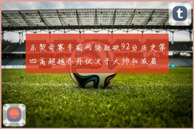 东契奇赛季前两场狂砍92分历史第四高超越乔丹仅次于大帅和浓眉