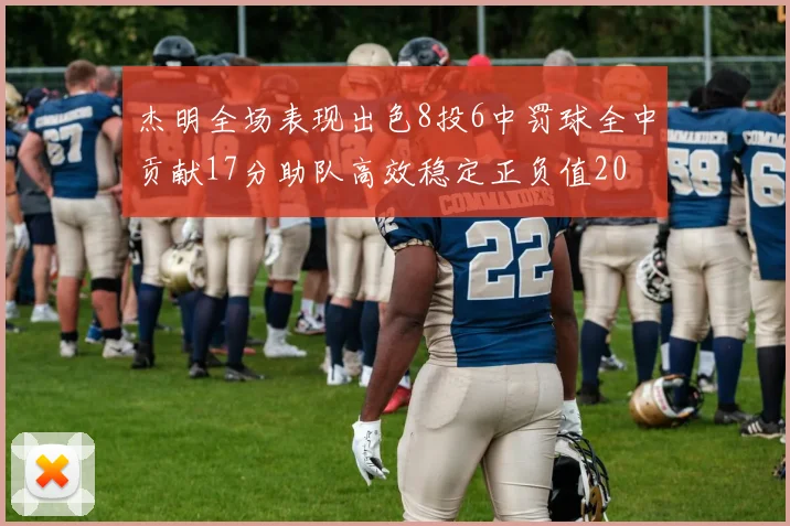 杰明全场表现出色8投6中罚球全中贡献17分助队高效稳定正负值20