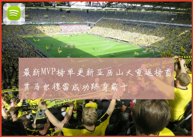 最新MVP榜单更新亚历山大重返榜首贾马尔穆雷成功跻身前十