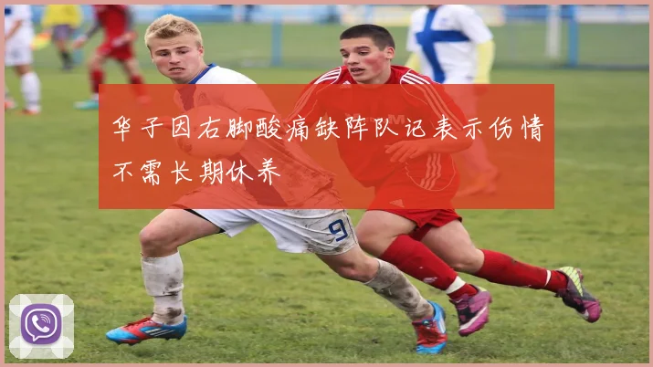华子因右脚酸痛缺阵队记表示伤情不需长期休养