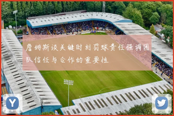 詹姆斯谈关键时刻罚球责任强调团队信任与合作的重要性